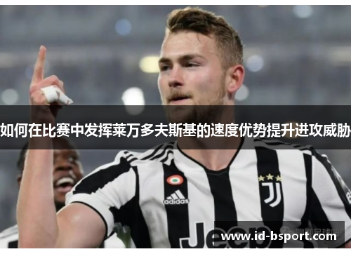 如何在比赛中发挥莱万多夫斯基的速度优势提升进攻威胁