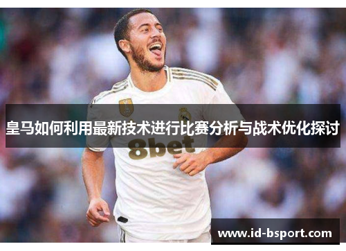 皇马如何利用最新技术进行比赛分析与战术优化探讨