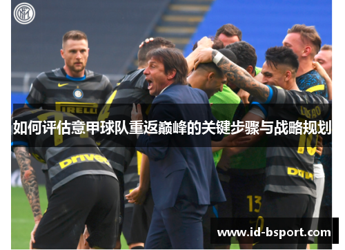 如何评估意甲球队重返巅峰的关键步骤与战略规划