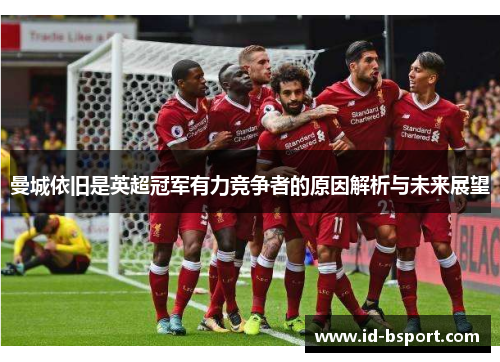 曼城依旧是英超冠军有力竞争者的原因解析与未来展望