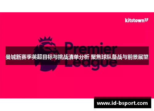 曼城新赛季英超目标与挑战清单分析 聚焦球队备战与前景展望