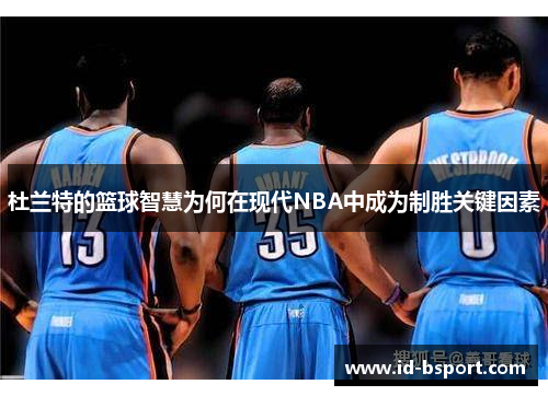 杜兰特的篮球智慧为何在现代NBA中成为制胜关键因素