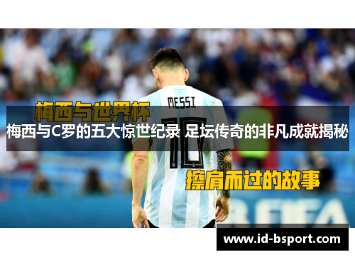 梅西与C罗的五大惊世纪录 足坛传奇的非凡成就揭秘