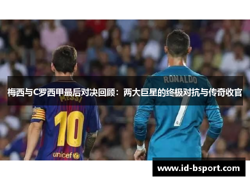 梅西与C罗西甲最后对决回顾：两大巨星的终极对抗与传奇收官