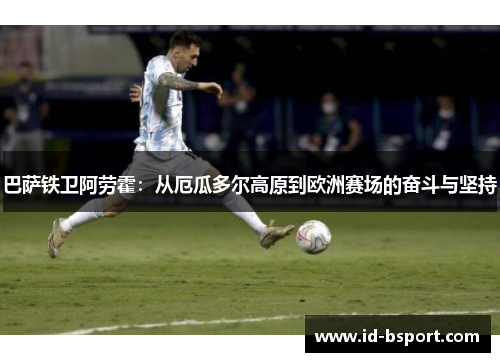 巴萨铁卫阿劳霍：从厄瓜多尔高原到欧洲赛场的奋斗与坚持