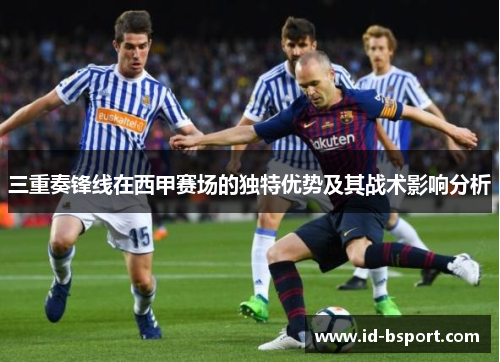 三重奏锋线在西甲赛场的独特优势及其战术影响分析
