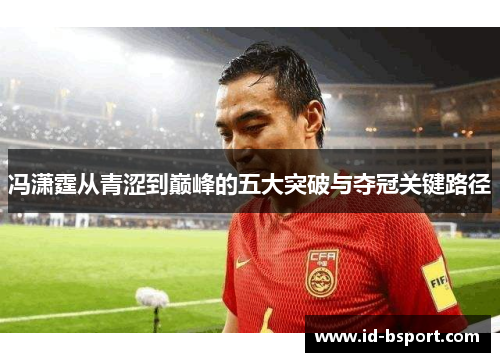 冯潇霆从青涩到巅峰的五大突破与夺冠关键路径