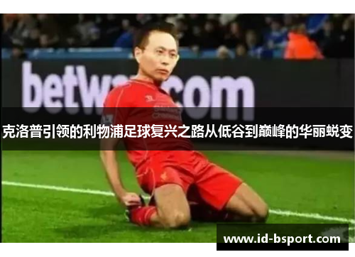 克洛普引领的利物浦足球复兴之路从低谷到巅峰的华丽蜕变