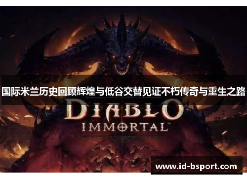 国际米兰历史回顾辉煌与低谷交替见证不朽传奇与重生之路