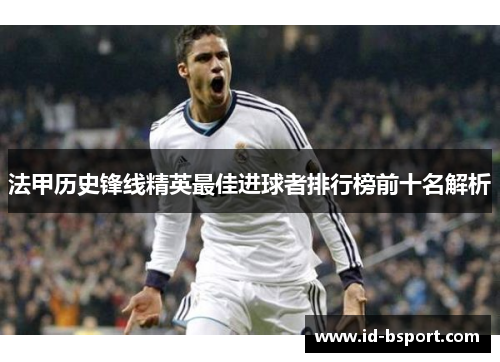 法甲历史锋线精英最佳进球者排行榜前十名解析