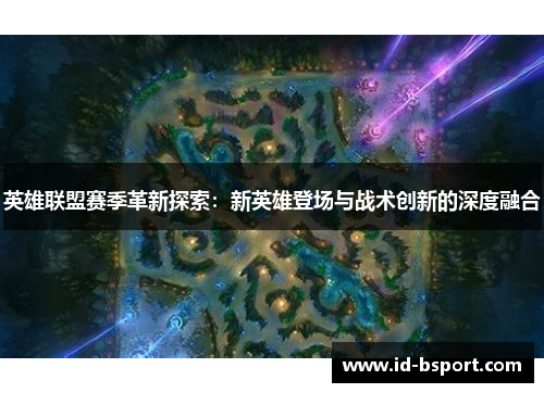 英雄联盟赛季革新探索：新英雄登场与战术创新的深度融合