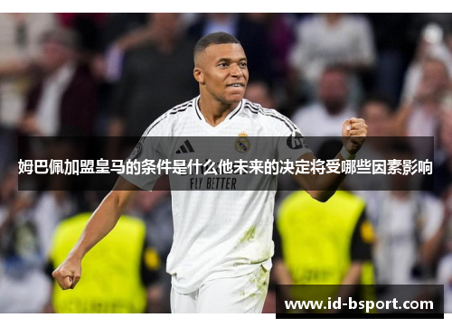姆巴佩加盟皇马的条件是什么他未来的决定将受哪些因素影响