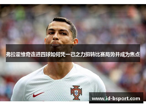 弗拉霍维奇连进四球如何凭一己之力扭转比赛局势并成为焦点