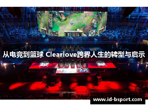 从电竞到篮球 Clearlove跨界人生的转型与启示