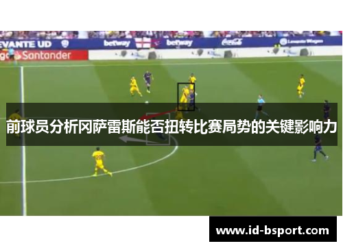 前球员分析冈萨雷斯能否扭转比赛局势的关键影响力