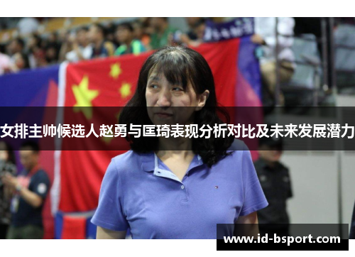 女排主帅候选人赵勇与匡琦表现分析对比及未来发展潜力