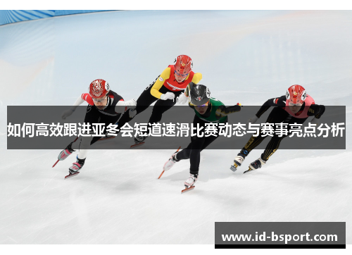 如何高效跟进亚冬会短道速滑比赛动态与赛事亮点分析