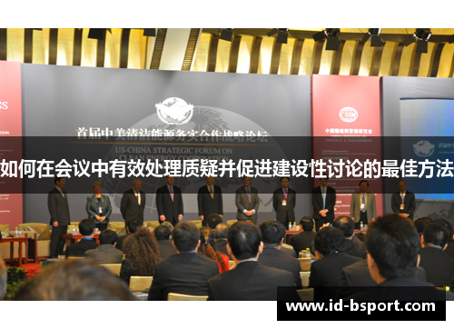 如何在会议中有效处理质疑并促进建设性讨论的最佳方法