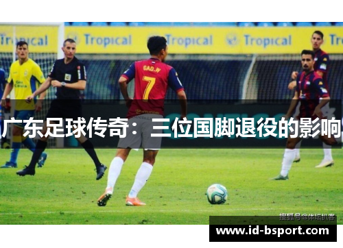 广东足球传奇：三位国脚退役的影响