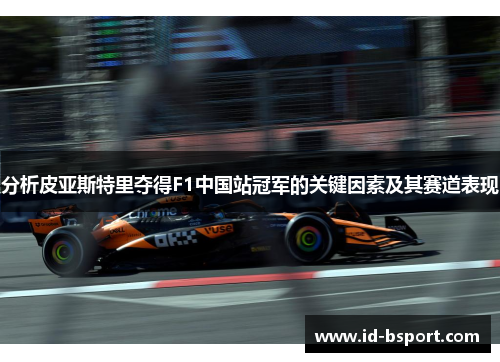 分析皮亚斯特里夺得F1中国站冠军的关键因素及其赛道表现
