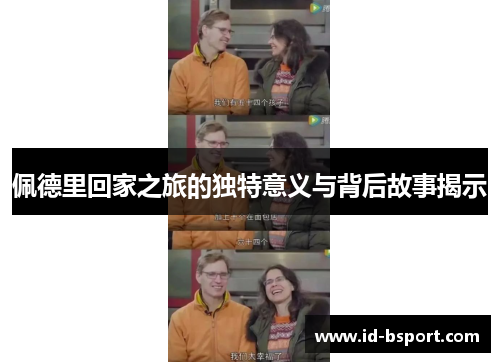 佩德里回家之旅的独特意义与背后故事揭示