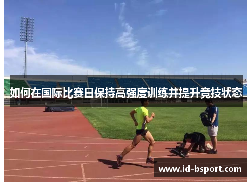 如何在国际比赛日保持高强度训练并提升竞技状态