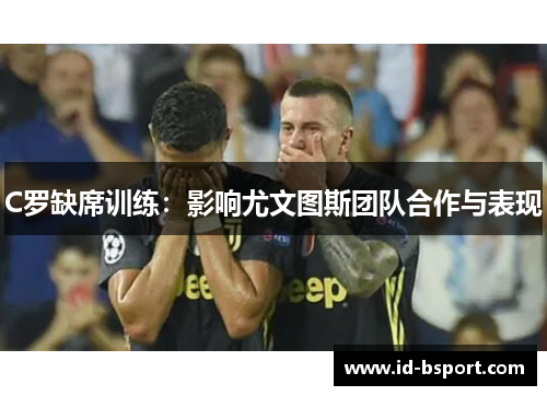 C罗缺席训练：影响尤文图斯团队合作与表现