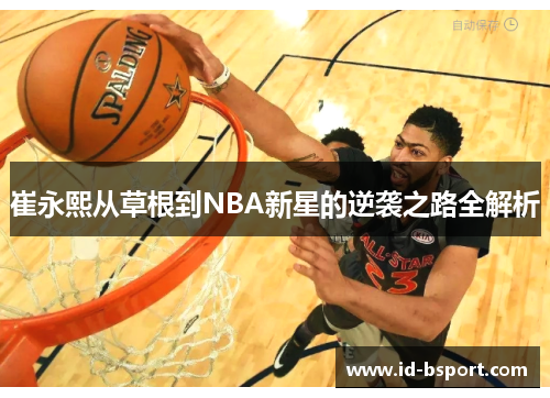 崔永熙从草根到NBA新星的逆袭之路全解析