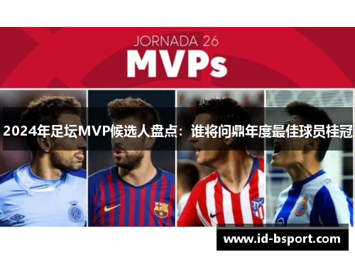 2024年足坛MVP候选人盘点：谁将问鼎年度最佳球员桂冠
