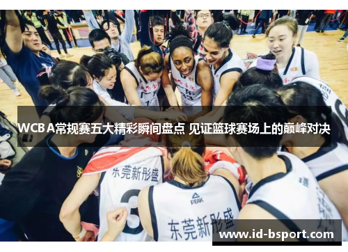 WCBA常规赛五大精彩瞬间盘点 见证篮球赛场上的巅峰对决