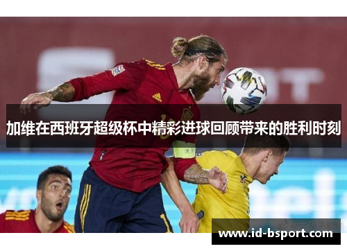 加维在西班牙超级杯中精彩进球回顾带来的胜利时刻