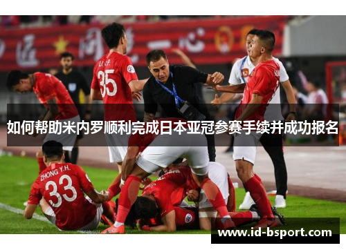 如何帮助米内罗顺利完成日本亚冠参赛手续并成功报名