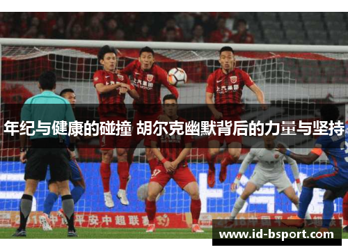 年纪与健康的碰撞 胡尔克幽默背后的力量与坚持