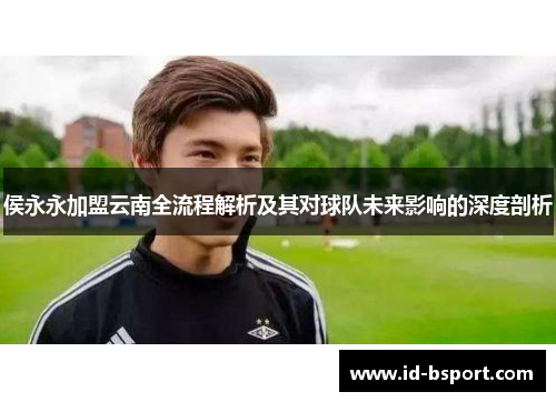 侯永永加盟云南全流程解析及其对球队未来影响的深度剖析