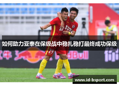 如何助力亚泰在保级战中稳扎稳打最终成功保级