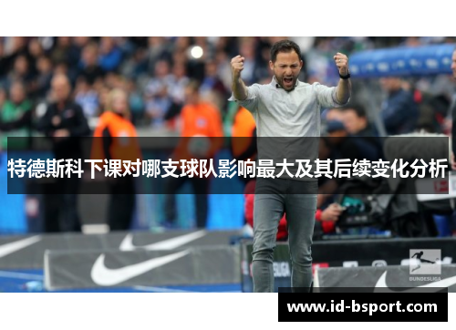特德斯科下课对哪支球队影响最大及其后续变化分析