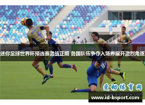 迷你足球世界杯预选赛激战正酣 各国队伍争夺入场券展开激烈角逐
