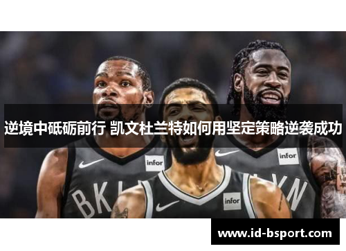 逆境中砥砺前行 凯文杜兰特如何用坚定策略逆袭成功