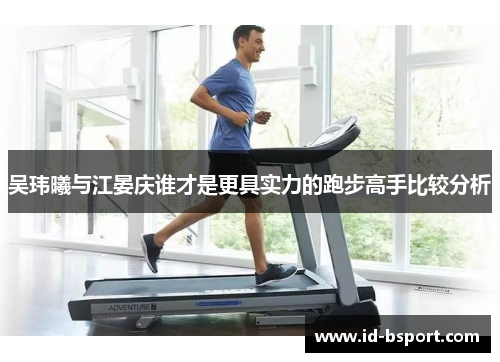 吴玮曦与江晏庆谁才是更具实力的跑步高手比较分析
