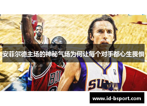 安菲尔德主场的神秘气场为何让每个对手都心生畏惧