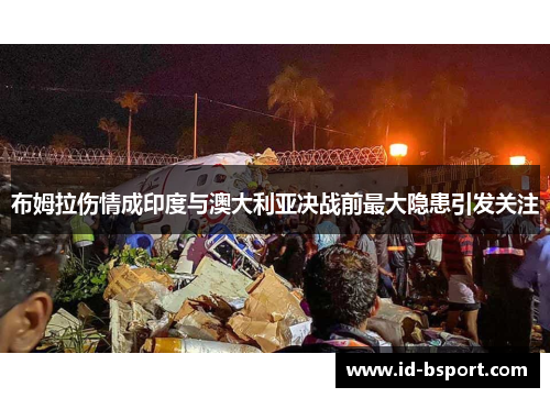 布姆拉伤情成印度与澳大利亚决战前最大隐患引发关注