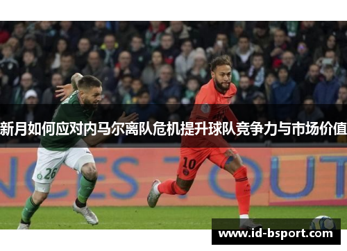 新月如何应对内马尔离队危机提升球队竞争力与市场价值