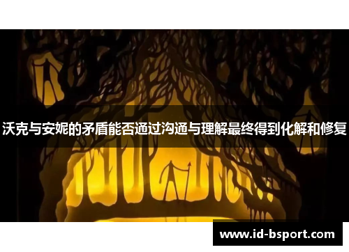 沃克与安妮的矛盾能否通过沟通与理解最终得到化解和修复