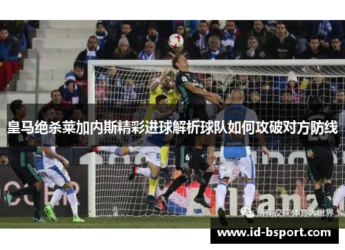 皇马绝杀莱加内斯精彩进球解析球队如何攻破对方防线