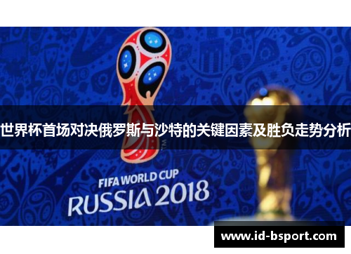 世界杯首场对决俄罗斯与沙特的关键因素及胜负走势分析