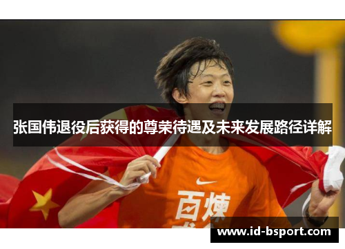 张国伟退役后获得的尊荣待遇及未来发展路径详解