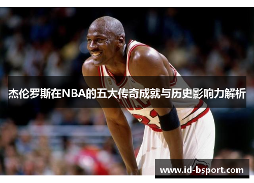 杰伦罗斯在NBA的五大传奇成就与历史影响力解析