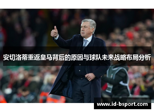 安切洛蒂重返皇马背后的原因与球队未来战略布局分析