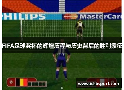 FIFA足球奖杯的辉煌历程与历史背后的胜利象征