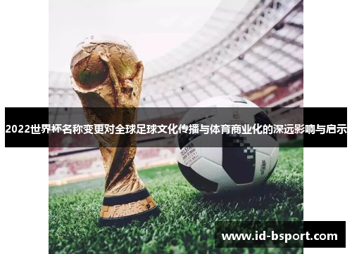 2022世界杯名称变更对全球足球文化传播与体育商业化的深远影响与启示